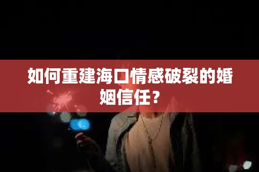 如何重建海口情感破裂的婚姻信任? 如何重建海口情感破裂的婚姻信任?