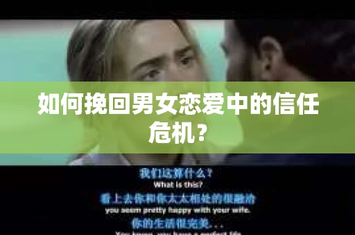 如何挽回男女恋爱中的信任危机? 如何挽回男女恋爱中的信任危机?