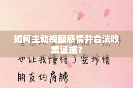 如何主动挽回感情并合法收集证据？