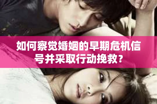 如何察觉婚姻的早期危机信号并采取行动挽救? 如何察觉婚姻的早期危机信号并采取行动挽救?