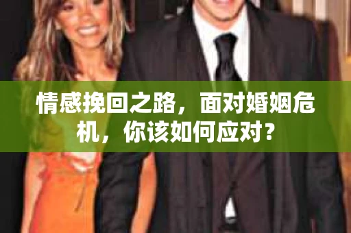情感挽回之路，面对婚姻危机，你该如何应对？