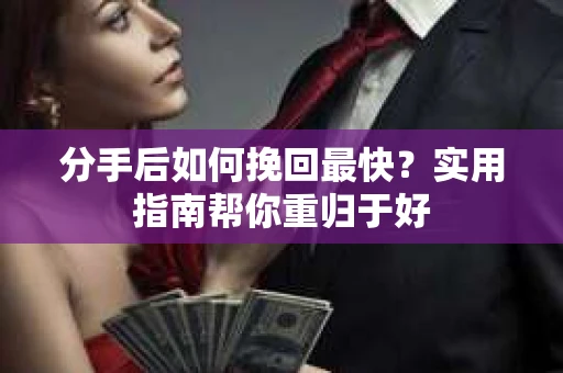 分手后如何挽回最快？实用指南帮你重归于好