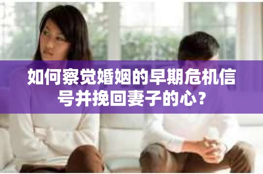 如何察觉婚姻的早期危机信号并挽回妻子的心？