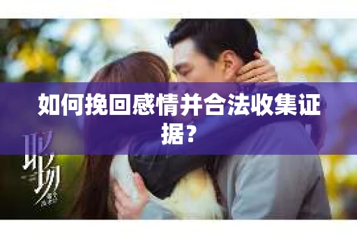 如何挽回感情并合法收集证据？