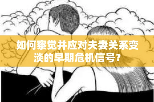如何察觉并应对夫妻关系变淡的早期危机信号？