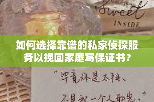 如何选择靠谱的私家侦探服务以挽回家庭写保证书？