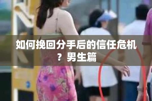 如何挽回分手后的信任危机？男生篇