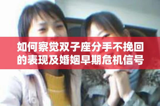 如何察觉双子座分手不挽回的表现及婚姻早期危机信号? 如何察觉双子座分手不挽回的表现及婚姻早期危机信号?