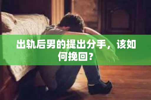 出轨后男的提出分手，该如何挽回？