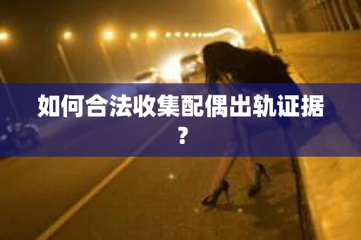 如何合法收集配偶出轨证据？