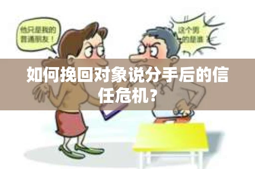 如何挽回对象说分手后的信任危机? 如何挽回对象说分手后的信任危机?