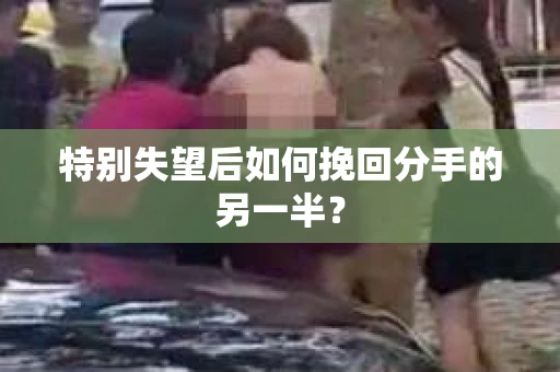 特别失望后如何挽回分手的另一半？