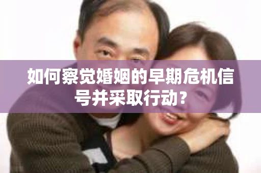 如何察觉婚姻的早期危机信号并采取行动？