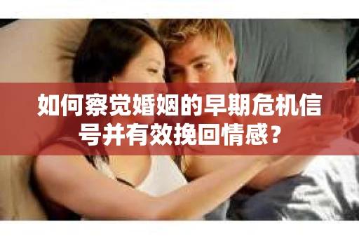 如何察觉婚姻的早期危机信号并有效挽回情感? 如何察觉婚姻的早期危机信号并有效挽回情感?