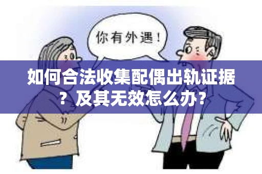 如何合法收集配偶出轨证据？及其无效怎么办？