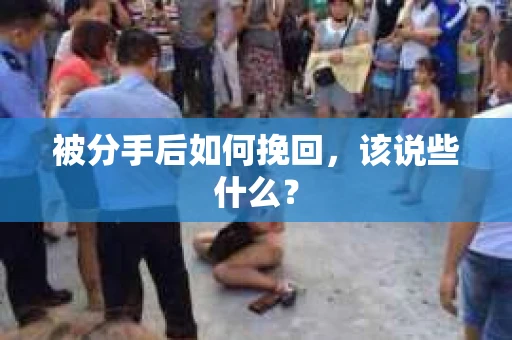 被分手后如何挽回,该说些什么? 被分手后如何挽回,该说些什么?