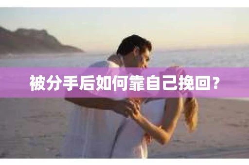 被分手后如何靠自己挽回？