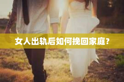 女人出轨后如何挽回家庭？