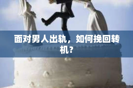 面对男人出轨，如何挽回转机？