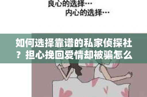如何选择靠谱的私家侦探社？担心挽回爱情却被骗怎么办？