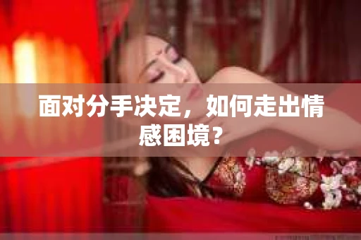 面对分手决定，如何走出情感困境？
