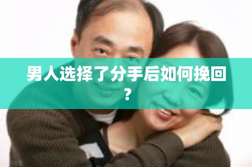 男人选择了分手后如何挽回? 男人选择了分手后如何挽回?