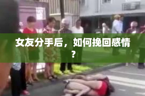 女友分手后,如何挽回感情? 女友分手后,如何挽回感情?