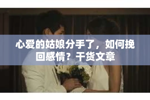 心爱的姑娘分手了,如何挽回感情?干货文章 心爱的姑娘分手了,如何挽回感情?干货文章
