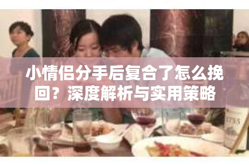 小情侣分手后复合了怎么挽回？深度解析与实用策略