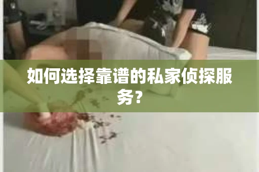如何选择靠谱的私家侦探服务? 如何选择靠谱的私家侦探服务?