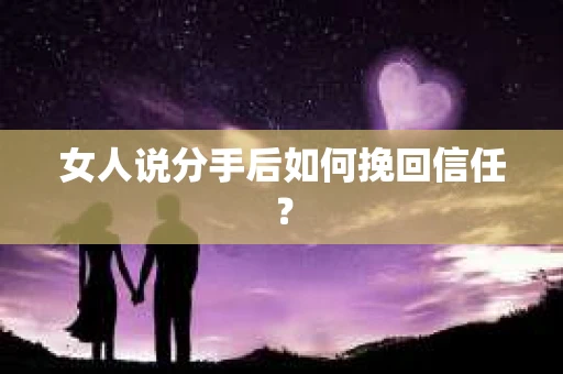 女人说分手后如何挽回信任？