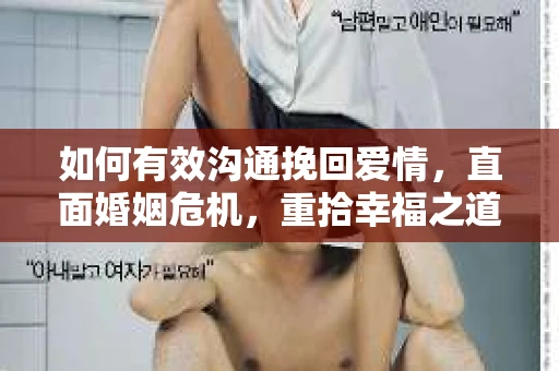 如何有效沟通挽回爱情，直面婚姻危机，重拾幸福之道