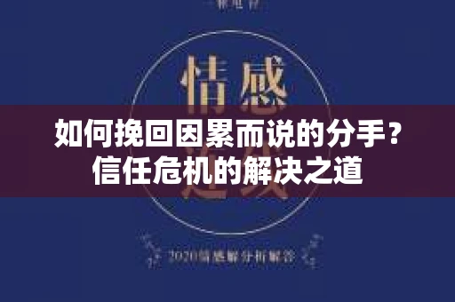 如何挽回因累而说的分手?信任危机的解决之道 如何挽回因累而说的分手?信任危机的解决之道