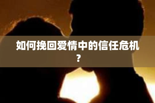 如何挽回爱情中的信任危机？