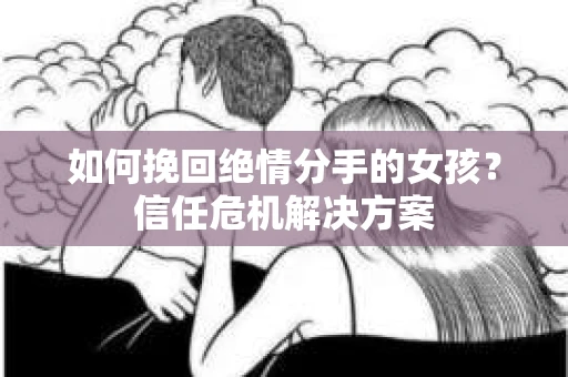 如何挽回绝情分手的女孩?信任危机解决方案 如何挽回绝情分手的女孩?信任危机解决方案