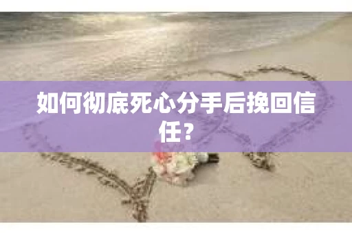 如何彻底死心分手后挽回信任? 如何彻底死心分手后挽回信任?