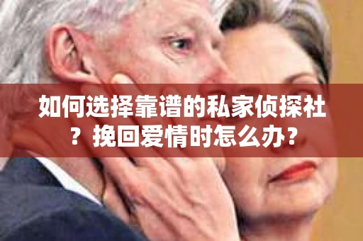 如何选择靠谱的私家侦探社？挽回爱情时怎么办？
