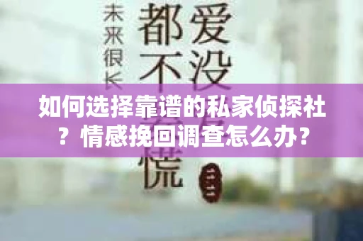 如何选择靠谱的私家侦探社？情感挽回调查怎么办？
