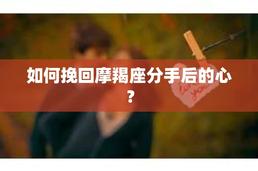 如何挽回摩羯座分手后的心？
