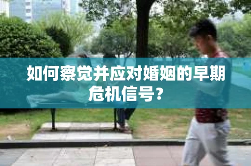 如何察觉并应对婚姻的早期危机信号？