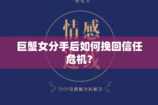 巨蟹女分手后如何挽回信任危机？