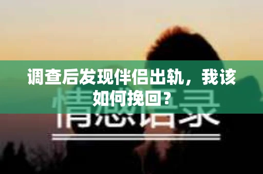 调查后发现伴侣出轨，我该如何挽回？