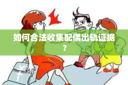 如何合法收集配偶出轨证据？