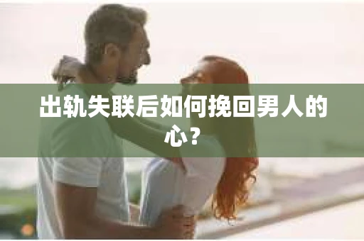 出轨失联后如何挽回男人的心？
