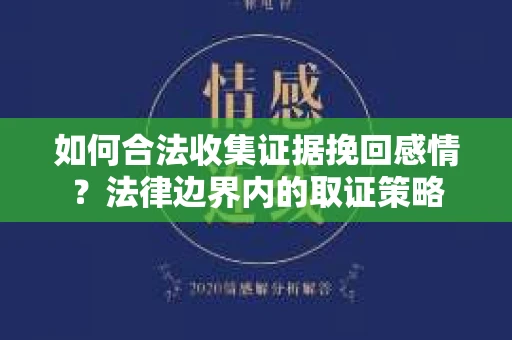 如何合法收集证据挽回感情？法律边界内的取证策略