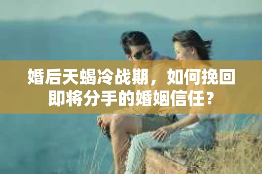 婚后天蝎冷战期，如何挽回即将分手的婚姻信任？