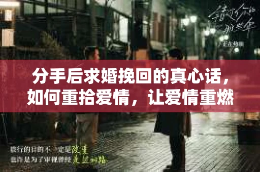 分手后求婚挽回的真心话,如何重拾爱情,让爱情重燃? 分手后求婚挽回的真心话,如何重拾爱情,让爱情重燃?