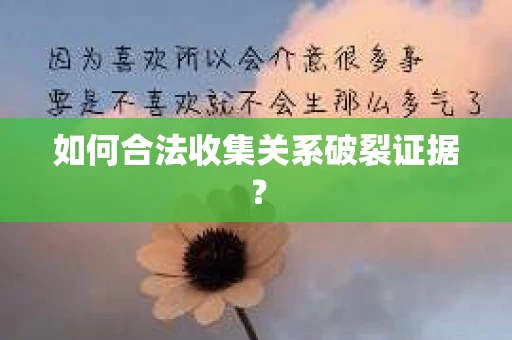 如何合法收集关系破裂证据？