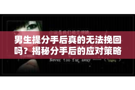 男生提分手后真的无法挽回吗？揭秘分手后的应对策略