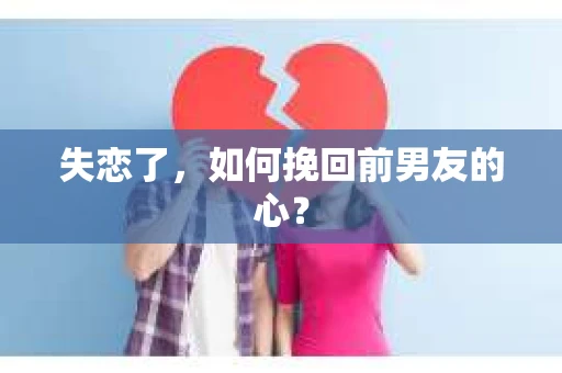 失恋了，如何挽回前男友的心？